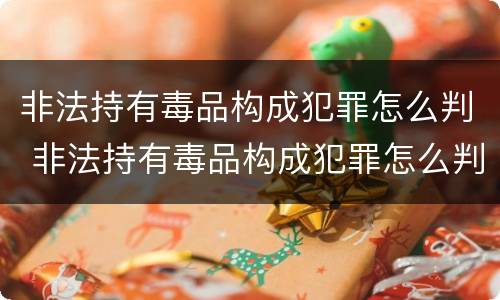 非法持有毒品构成犯罪怎么判 非法持有毒品构成犯罪怎么判刑