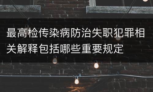 最高检传染病防治失职犯罪相关解释包括哪些重要规定