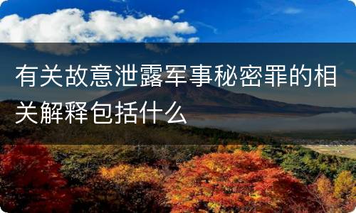 有关故意泄露军事秘密罪的相关解释包括什么