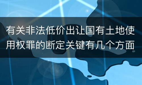 有关非法低价出让国有土地使用权罪的断定关键有几个方面