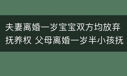 夫妻离婚一岁宝宝双方均放弃抚养权 父母离婚一岁半小孩抚养权归谁