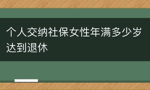 个人交纳社保女性年满多少岁达到退休