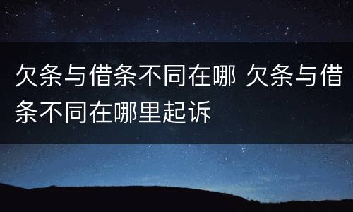 欠条与借条不同在哪 欠条与借条不同在哪里起诉