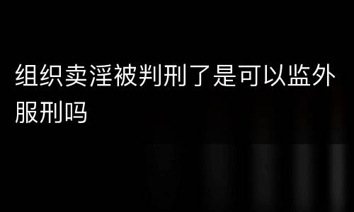 组织卖淫被判刑了是可以监外服刑吗