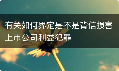 有关如何界定是不是背信损害上市公司利益犯罪