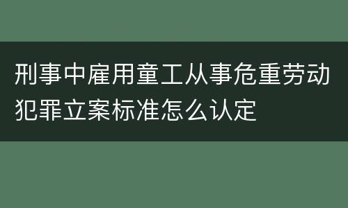 刑事中雇用童工从事危重劳动犯罪立案标准怎么认定