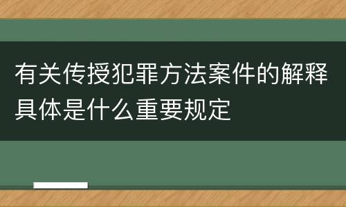 有关传授犯罪方法案件的解释具体是什么重要规定