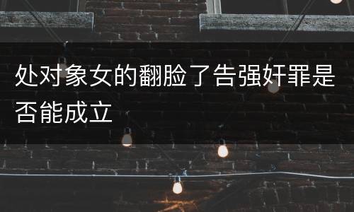 处对象女的翻脸了告强奸罪是否能成立