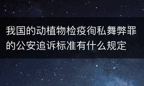 我国的动植物检疫徇私舞弊罪的公安追诉标准有什么规定