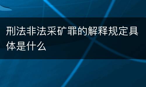 刑法非法采矿罪的解释规定具体是什么