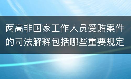 两高非国家工作人员受贿案件的司法解释包括哪些重要规定