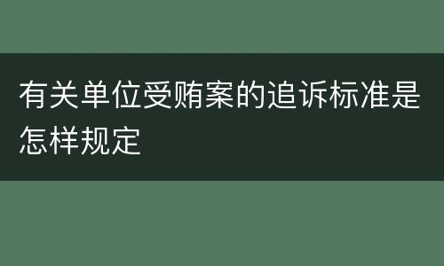 有关单位受贿案的追诉标准是怎样规定