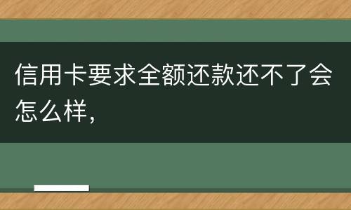 信用卡要求全额还款还不了会怎么样，