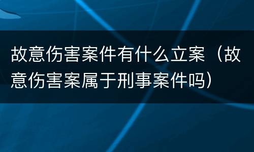 故意伤害案件有什么立案（故意伤害案属于刑事案件吗）