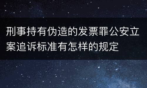 刑事持有伪造的发票罪公安立案追诉标准有怎样的规定
