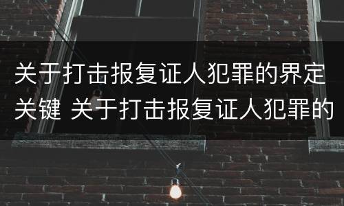 关于打击报复证人犯罪的界定关键 关于打击报复证人犯罪的界定关键是什么