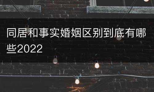 同居和事实婚姻区别到底有哪些2022