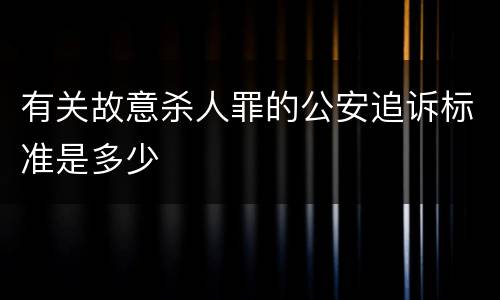 有关故意杀人罪的公安追诉标准是多少