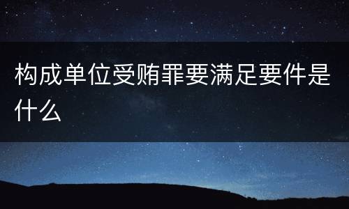 构成单位受贿罪要满足要件是什么
