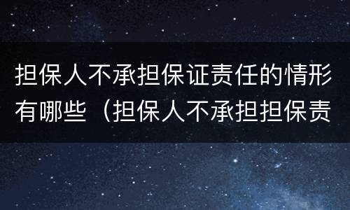 担保人不承担保证责任的情形有哪些（担保人不承担担保责任的情形）