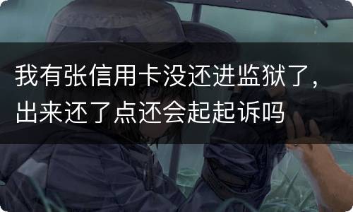 我有张信用卡没还进监狱了，出来还了点还会起起诉吗