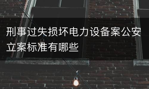 刑事过失损坏电力设备案公安立案标准有哪些