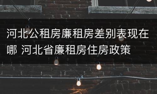 河北公租房廉租房差别表现在哪 河北省廉租房住房政策