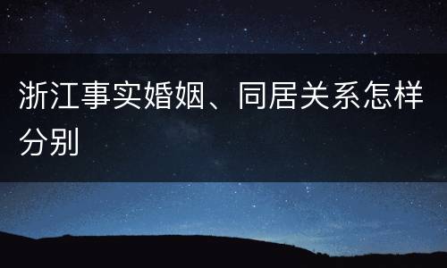 浙江事实婚姻、同居关系怎样分别