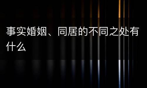 事实婚姻、同居的不同之处有什么