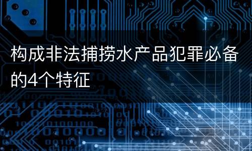 构成非法捕捞水产品犯罪必备的4个特征