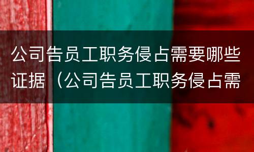 公司告员工职务侵占需要哪些证据（公司告员工职务侵占需要哪些证据和材料）