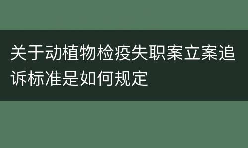 关于动植物检疫失职案立案追诉标准是如何规定