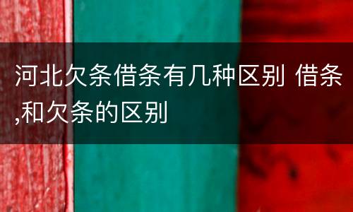河北欠条借条有几种区别 借条,和欠条的区别