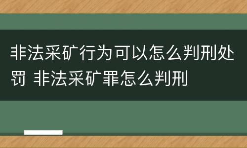 非法采矿行为可以怎么判刑处罚 非法采矿罪怎么判刑