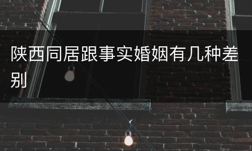 陕西同居跟事实婚姻有几种差别