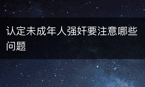 认定未成年人强奸要注意哪些问题