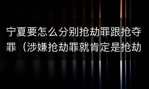 宁夏要怎么分别抢劫罪跟抢夺罪（涉嫌抢劫罪就肯定是抢劫罪吗）