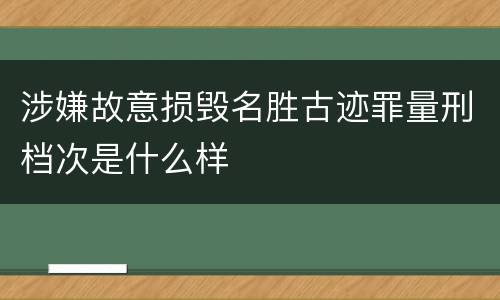涉嫌故意损毁名胜古迹罪量刑档次是什么样
