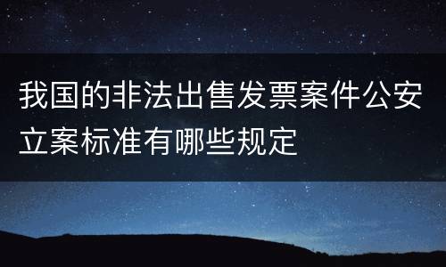 我国的非法出售发票案件公安立案标准有哪些规定