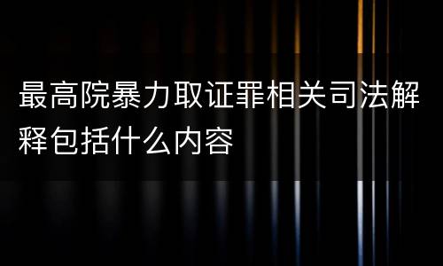 最高院暴力取证罪相关司法解释包括什么内容