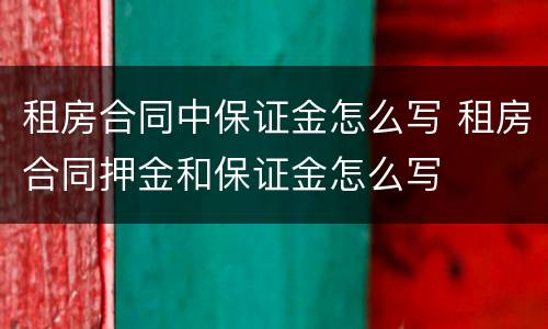 租房合同中保证金怎么写 租房合同押金和保证金怎么写