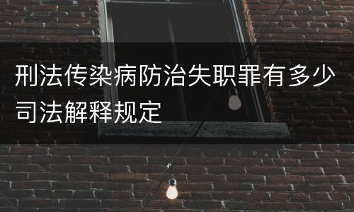 刑法传染病防治失职罪有多少司法解释规定