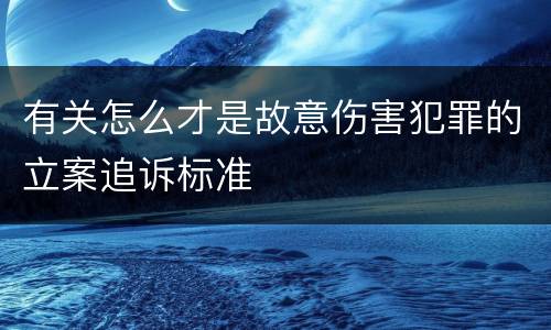 有关怎么才是故意伤害犯罪的立案追诉标准