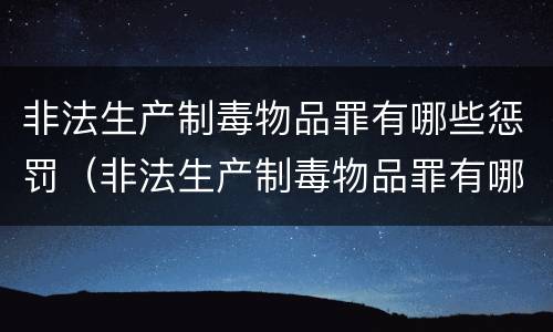 非法生产制毒物品罪有哪些惩罚（非法生产制毒物品罪有哪些惩罚方式）