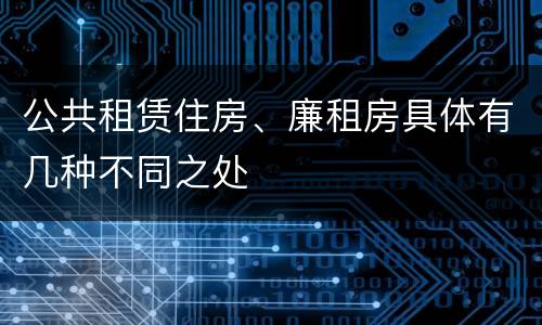 公共租赁住房、廉租房具体有几种不同之处