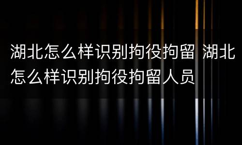 湖北怎么样识别拘役拘留 湖北怎么样识别拘役拘留人员