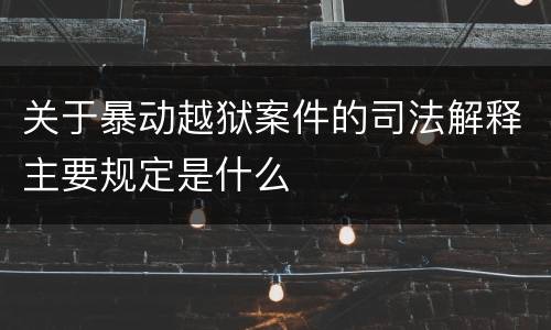 关于暴动越狱案件的司法解释主要规定是什么