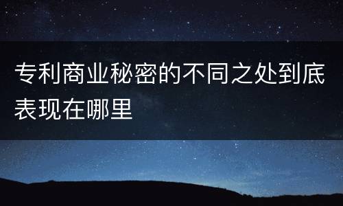 专利商业秘密的不同之处到底表现在哪里