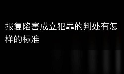 报复陷害成立犯罪的判处有怎样的标准