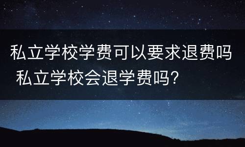 私立学校学费可以要求退费吗 私立学校会退学费吗?